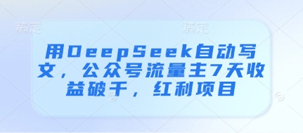 用DeepSeek自动写文，公众号流量主7天收益破千，红利项目-鼎铸网