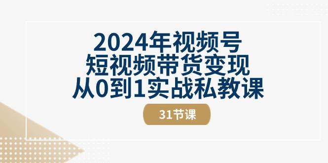 2024年视频号短视频带货变现从0到1实战私教课(30节视频课)-鼎铸网