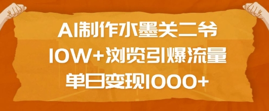 AI制作水墨关二爷，10W+浏览引爆流量，单日变现1k-鼎铸网