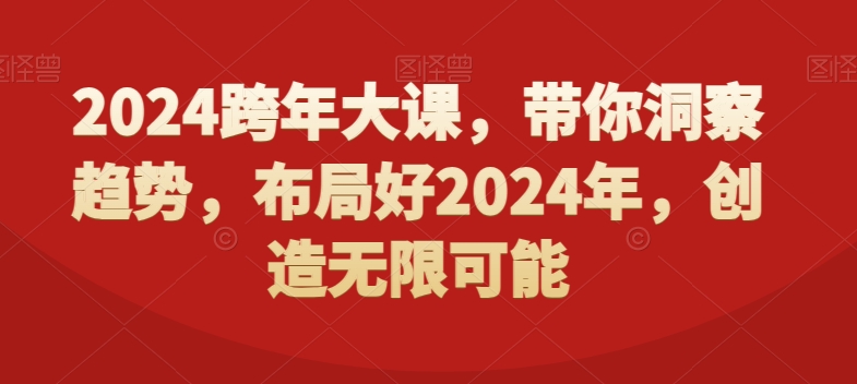 2024跨年大课，​带你洞察趋势，布局好2024年，创造无限可能-鼎铸网