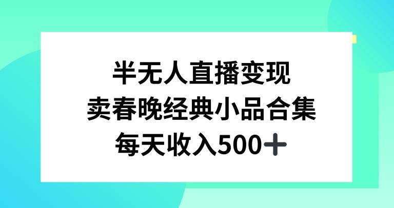 半无人直播变现，卖经典春晚小品合集，每天日入500+【揭秘】-鼎铸网