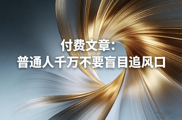 付费文章：普通人千万不要盲目追风口-鼎铸网