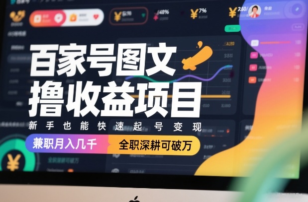 百家号图文撸收益项目，新手也能快速起号变现，兼职月入几千，全职深耕可破万-鼎铸网