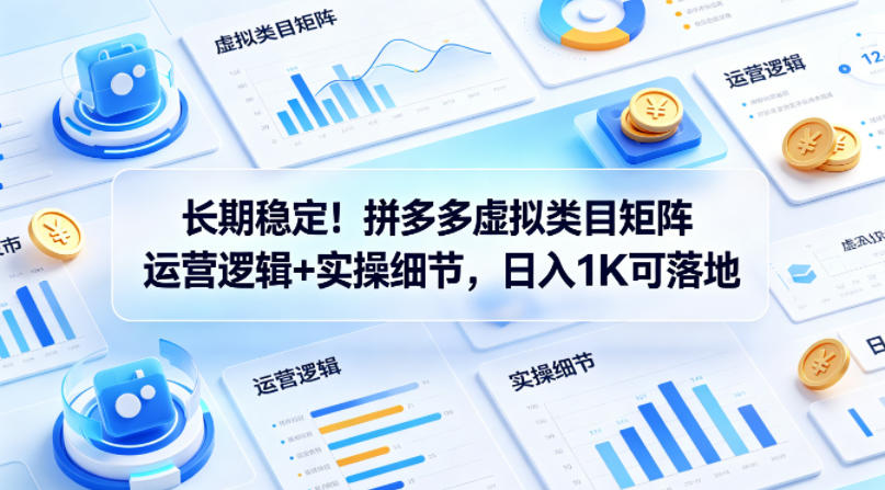 长期稳定！拼多多虚拟类目矩阵运营逻辑+实操细节，日入1K可落地【揭秘】-鼎铸网