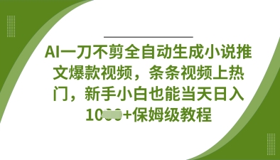 AI一刀不剪全自动生成小说推文爆款视频，条条视频上热门，新手小白也能当天日入数张-鼎铸网