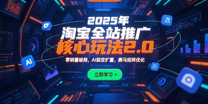 2025年淘宝全站推广核心玩法2.0：零销量破局，AI裂变扩量，赛马矩阵优化-鼎铸网