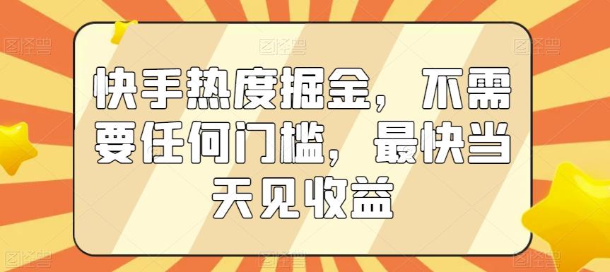 快手热度掘金，不需要任何门槛，最快当天见收益【揭秘】-鼎铸网