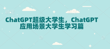 ChatGPT超级大学生，ChatGPT 应用场景大学生学习篇-鼎铸网
