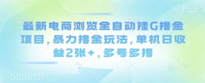 最新电商浏览全自动挂G撸金项目，暴力撸金玩法，单机日收益2张+，多号多撸【揭秘】-鼎铸网