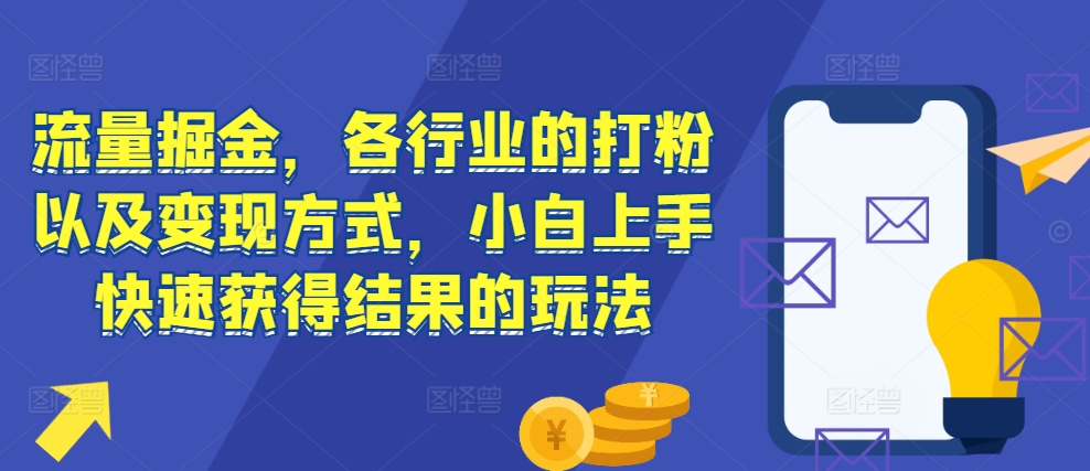 流量掘金，各行业的打粉以及变现方式，小白上手快速获得结果的玩法-鼎铸网