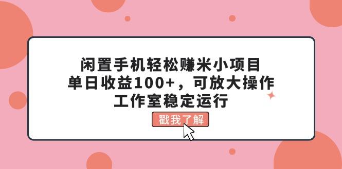 闲置手机轻松赚米小项目，单日收益100+，可放大操作，工作室稳定运行-鼎铸网