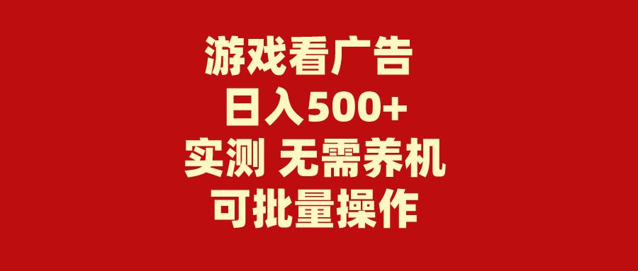 (9904期)游戏看广告 无需养机 操作简单 没有成本 日入500+-鼎铸网