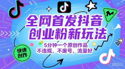 全网首发抖音创业粉新玩法，5分钟一个原创作品，不违规，不废号，流量好-鼎铸网