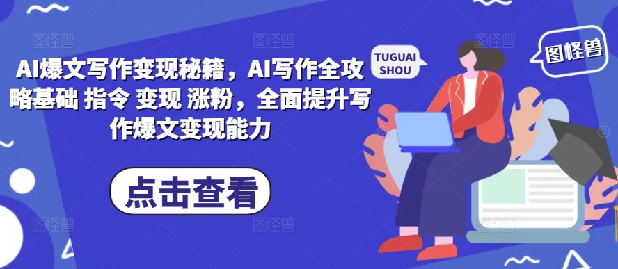 AI爆文写作变现秘籍，AI写作全攻略基础 指令 变现 涨粉，全面提升写作爆文变现能力-鼎铸网