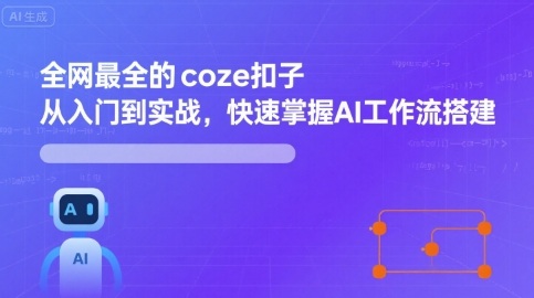 全网最全的coze扣子从入门到实战，快速掌握AI工作流搭建-鼎铸网