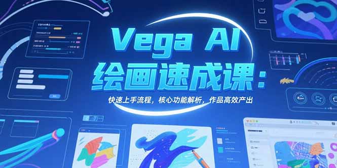 Vega AI绘画速成课：快速上手流程，核心功能解析，作品高效产出-鼎铸网