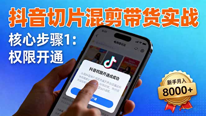 抖音切片混剪带货实战：权限开通、商品挂车、混剪手法，新手月入8000+-鼎铸网
