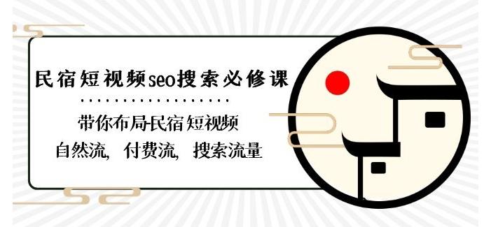民宿-短视频seo搜索必修课：带你布局-民宿短视频自然流，付费流，搜索流量-鼎铸网