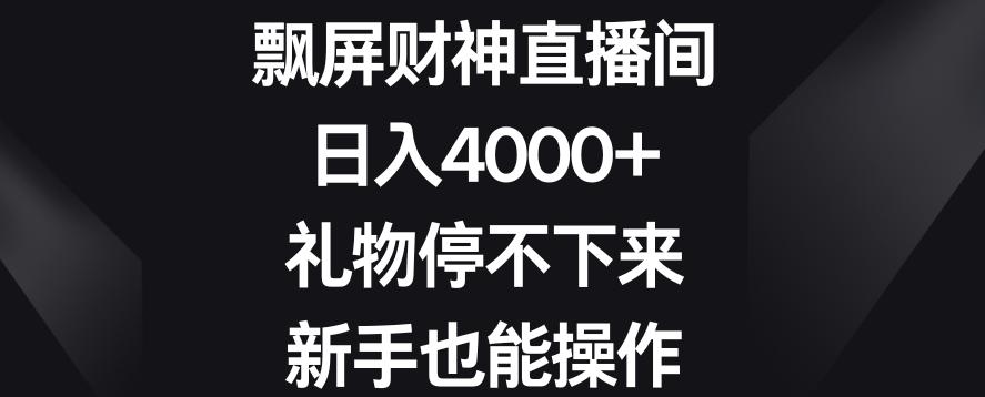 飘屏财神直播间，日入4000+，礼物停不下来，新手也能操作【揭秘】-鼎铸网
