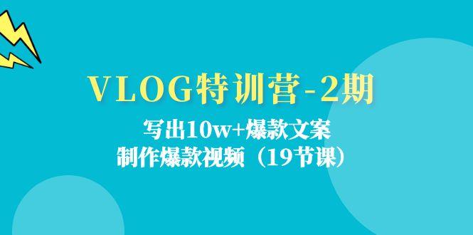 VLOG特训营-2期：写出10w+爆款文案，制作爆款视频(19节课-鼎铸网