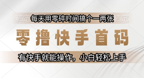零撸快手首码，每天用零碎时间搞个一两张，有快手就能操作小白轻松上手【揭秘】-鼎铸网