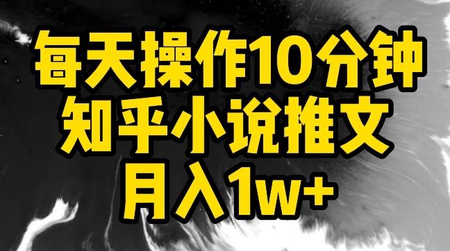 每天操作10分钟，知乎小说推文月入1w+【揭秘】-鼎铸网