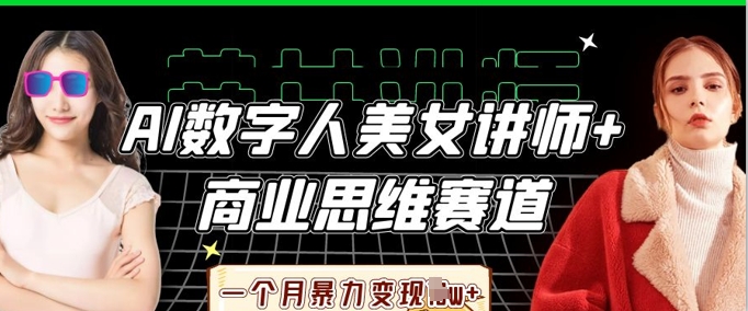 AI数字人美女讲师+商业思维赛道，一个月暴力变现过W+-鼎铸网