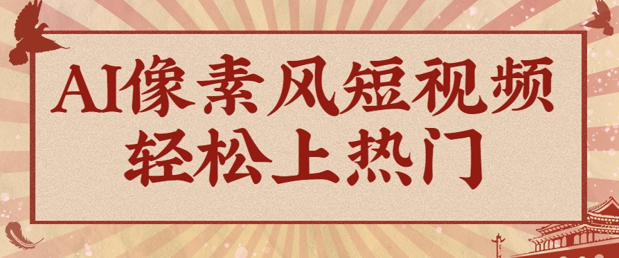 爆火1000万！AI像素风短视频制作方法，轻松上热门收割流量！完整保姆级教程！-鼎铸网