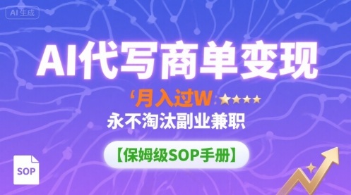 AI代写商单变现，月入过W，永不淘汰副业兼职【保姆级SOP手册】-鼎铸网