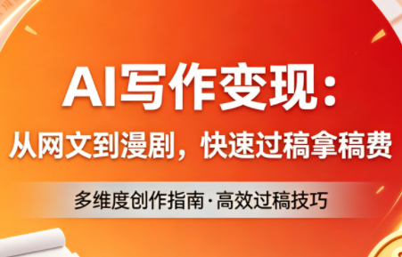 AI写作变现：从网文到漫剧，快速过稿拿稿费(更新4月)-鼎铸网