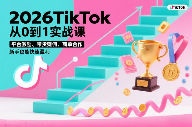 2026TikTok从0到1实战课，平台激励、带货賺佣、商单合作，新手也能快速盈利(3天直播课)-鼎铸网