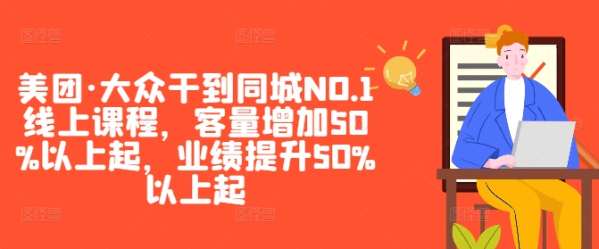 美团·大众干到同城NO.1线上课程，客量增加50%以上起，业绩提升50%以上起-鼎铸网