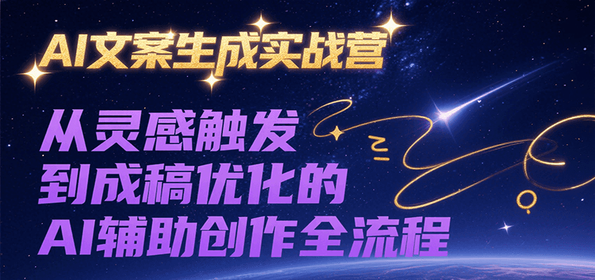 AI文案生成实战营，从灵感触发到成稿优化的AI辅助创作全流程-鼎铸网