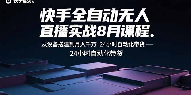 快手全自动无人直播实战8月课程：从设备搭建到月入千万 24小时自动化带货-鼎铸网