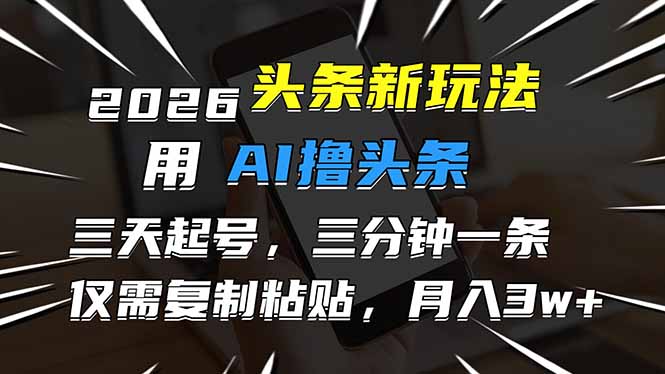 2026最新头条玩法，用AI撸头条，3天必起号，3分钟1条，只需要复制粘贴，简单月入3W+-鼎铸网