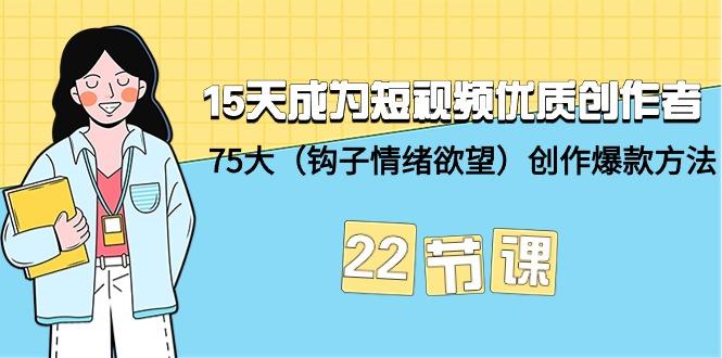 (9476期)15天成为短视频-优质创作者+75大(钩子-情绪欲望)创作爆款方法-22节课-鼎铸网