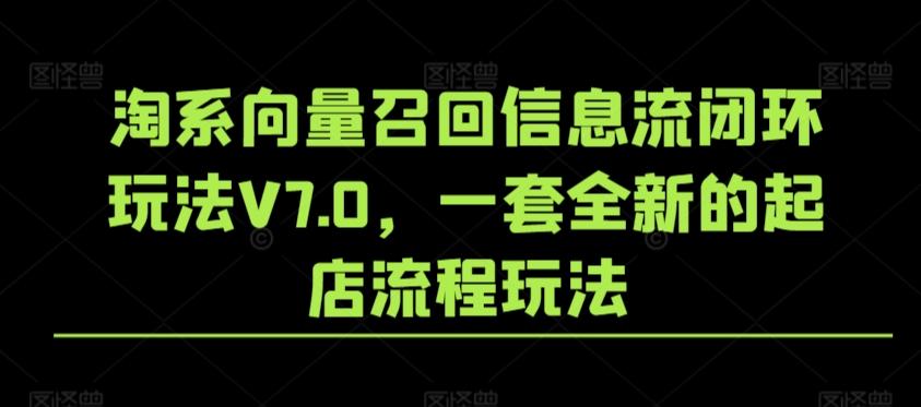淘系向量召回信息流闭环玩法V7.0，一套全新的起店流程玩法-鼎铸网