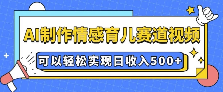 AI 制作情感育儿赛道视频，可以轻松实现日收入5张【揭秘】-鼎铸网