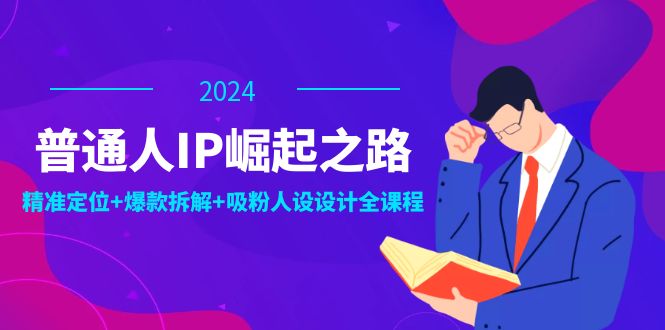 普通人IP崛起之路：打造个人品牌，精准定位+爆款拆解+吸粉人设设计全课程-鼎铸网