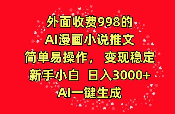 外面收费998的AI漫画小说推文，简单易操作，变现稳定，新手小白日入3000+，AI一键生成【揭秘】-鼎铸网