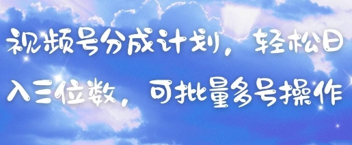 视频号分成计划，轻松日入三位数，可批量多号操作-鼎铸网