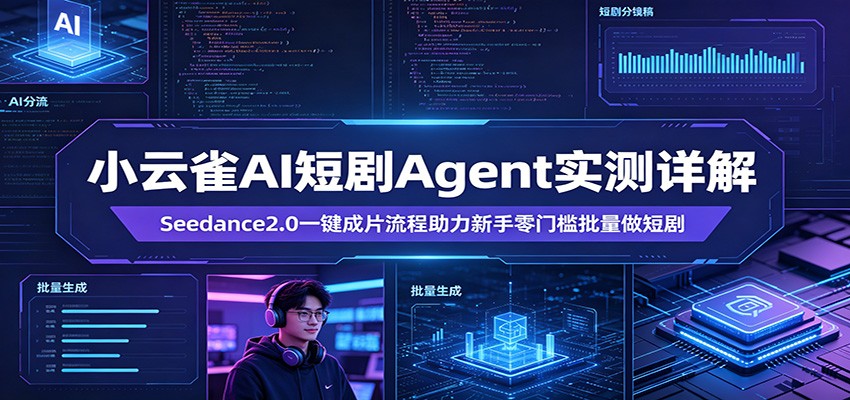 小云雀AI短剧Agent实测详解：Seedance2.0一键成片流程助力新手零门槛批量做短剧-鼎铸网