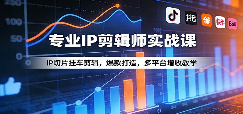 专业IP剪辑师实战课：IP切片挂车剪辑，爆款打造，多平台增收教学-鼎铸网