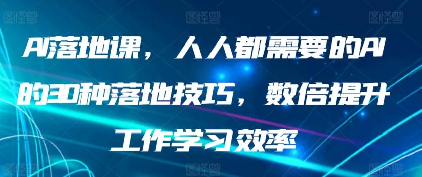AI落地课，人人都需要的AI的30种落地技巧，数倍提升工作学习效率-鼎铸网