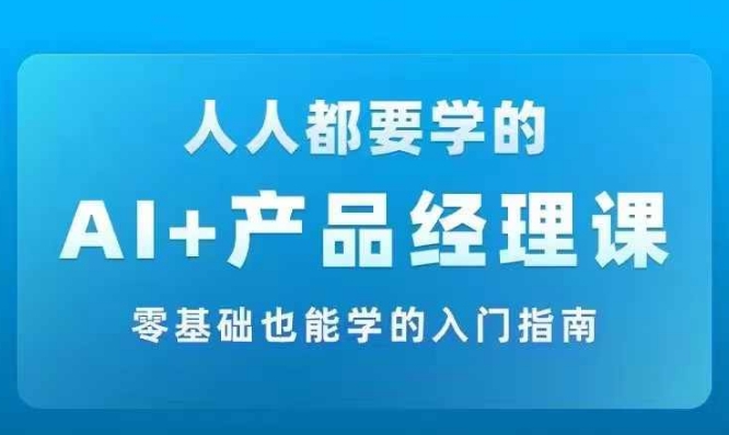 AI +产品经理实战项目必修课，从零到一教你学ai，零基础也能学的入门指南-鼎铸网