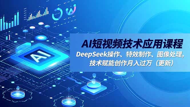 AI短视频技术应用课程，DeepSeek操作、特效制作、图像处理，技术赋能创作月入过万(更新-鼎铸网