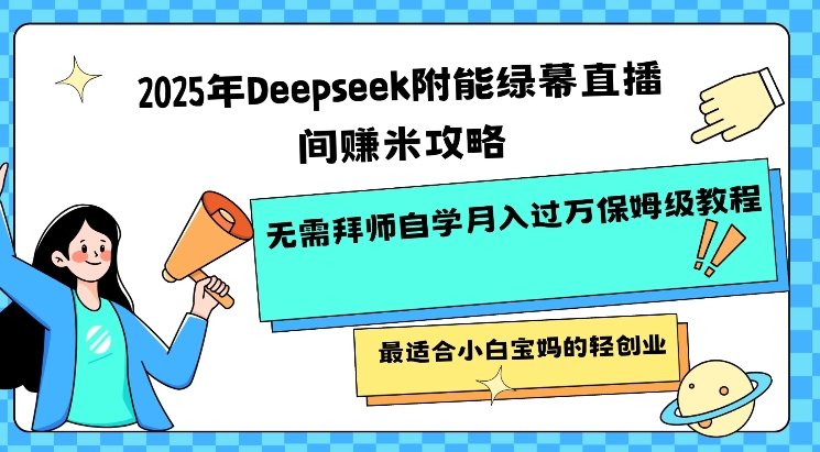 2025年Deepseek附能绿幕直播间挣米攻略无需拜师自学月入过W保姆级教程，最适合小白宝妈的轻创业-鼎铸网