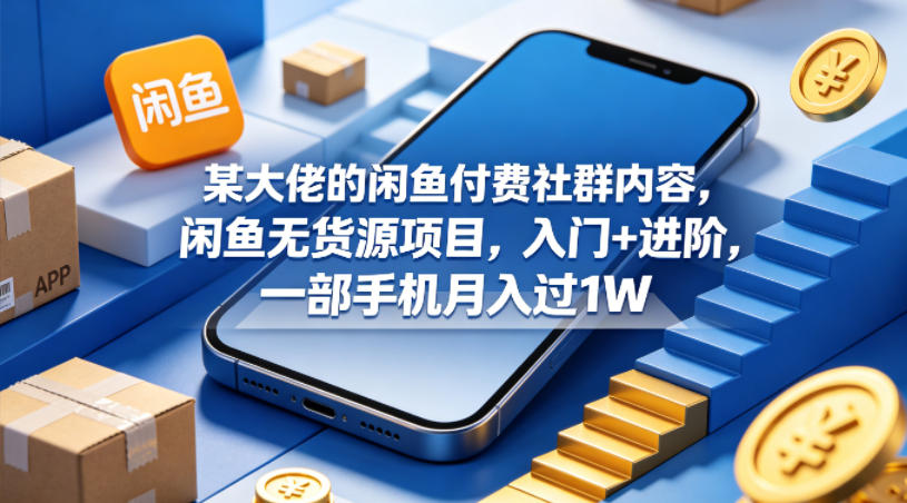 某大佬的闲鱼付费社群内容，闲鱼无货源项目，入门+进阶，一部手机月入过1W-鼎铸网