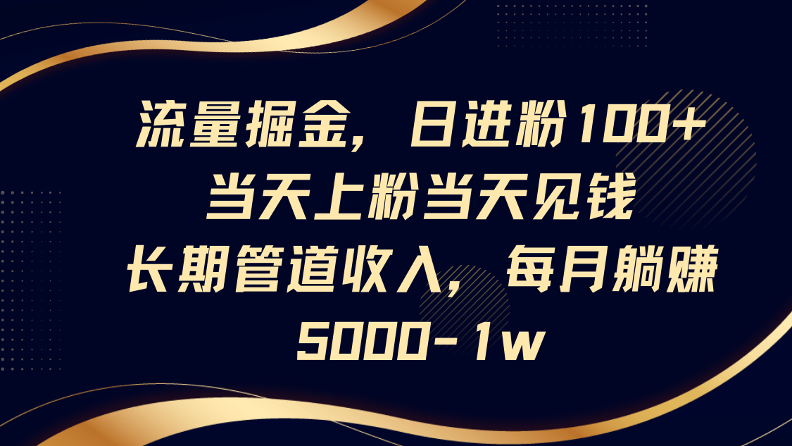 流量掘金，日进粉100+,当天上粉当天见钱，长期管道收入，每月躺赚5000-1w-鼎铸网