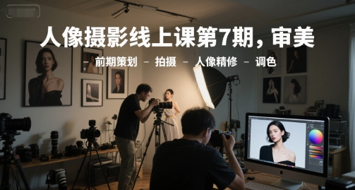 人像摄影线上课第7期，审美-前期策划-拍摄-人像精修-调色-鼎铸网